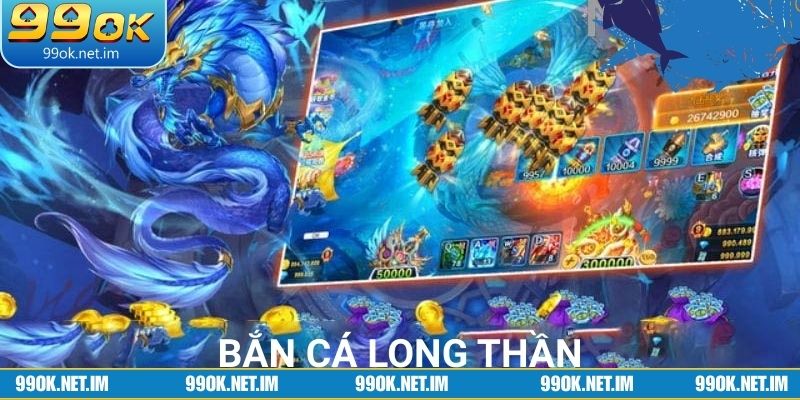 Khám phá bắn cá Long Thần 99OK có gì đặc biệt?