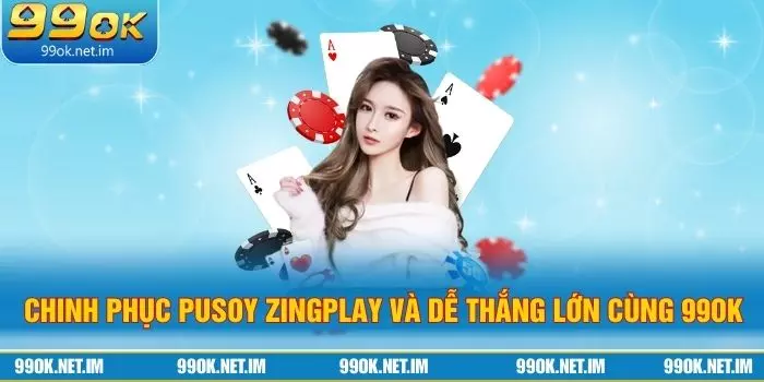 Chinh Phục Pusoy ZingPlay Và Dễ Thắng Lớn Cùng 99Ok