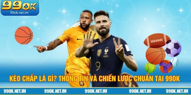 Kèo Chấp Là Gì? Thông Tin Và Chiến Lược Chuẩn Tại 99OK