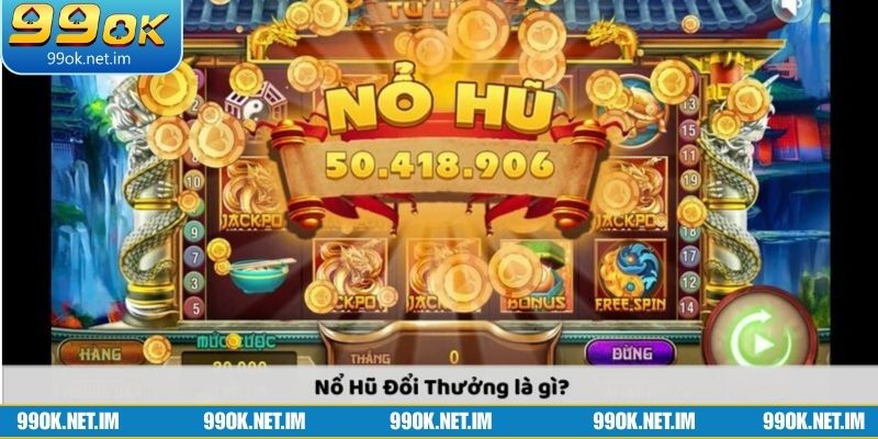 Tổng quan về nổ hũ đổi thưởng tại 99OK